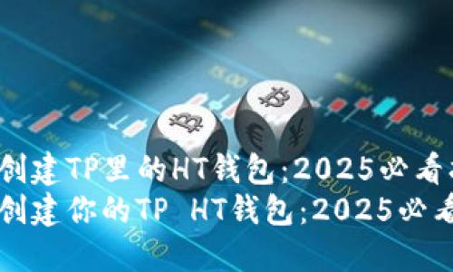 如何创建TP里的HT钱包：2025必看指南
立即创建你的TP HT钱包：2025必看指南