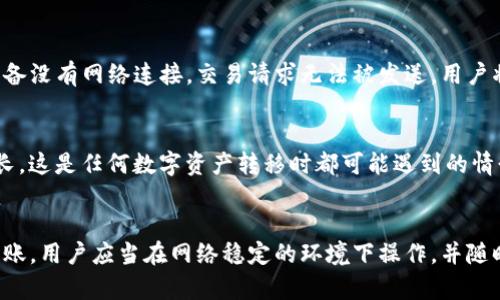 在使用TP钱包进行转账时，网络连接通常是必需的。TP钱包是一种支持多种加密货币的数字钱包，用户可以通过它进行资产的存储、转账和交易。但为了完成这些操作，尤其是转账，用户需要连接到互联网。这是因为：

网络连接的重要性
第一个原因是，TP钱包的转账过程依赖于区块链网络，而区块链网络的实时更新需要互联网连接。没有网络，钱包无法发送交易请求，也无法获得交易确认信息。因此，用户在进行转账之前，确保自己有良好的网络环境是非常重要的。

转账流程简析
当用户在TP钱包中发起转账时，系统会生成一笔交易并将其广播到区块链网络。此时，如果设备没有网络连接，交易请求无法被发送，用户将无法完成转账。相反，当网络恢复后，用户可以重新尝试发送转账请求。

网络问题的影响
此外，网络不稳定也可能导致转账延迟或失败。区块链的确认时间可能会因为网络拥堵而延长，这是任何数字资产转移时都可能遇到的情形。因此，保持稳定的网络连接能够确保转账及时且顺利完成。

总结
综上所述，TP钱包转账确实需要网络连接，以便进行交易的发起和确认。为了确保顺利完成转账，用户应当在网络稳定的环境下操作，并随时关注网络状况。