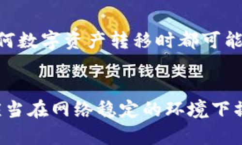 在使用TP钱包进行转账时，网络连接通常是必需的。TP钱包是一种支持多种加密货币的数字钱包，用户可以通过它进行资产的存储、转账和交易。但为了完成这些操作，尤其是转账，用户需要连接到互联网。这是因为：

网络连接的重要性
第一个原因是，TP钱包的转账过程依赖于区块链网络，而区块链网络的实时更新需要互联网连接。没有网络，钱包无法发送交易请求，也无法获得交易确认信息。因此，用户在进行转账之前，确保自己有良好的网络环境是非常重要的。

转账流程简析
当用户在TP钱包中发起转账时，系统会生成一笔交易并将其广播到区块链网络。此时，如果设备没有网络连接，交易请求无法被发送，用户将无法完成转账。相反，当网络恢复后，用户可以重新尝试发送转账请求。

网络问题的影响
此外，网络不稳定也可能导致转账延迟或失败。区块链的确认时间可能会因为网络拥堵而延长，这是任何数字资产转移时都可能遇到的情形。因此，保持稳定的网络连接能够确保转账及时且顺利完成。

总结
综上所述，TP钱包转账确实需要网络连接，以便进行交易的发起和确认。为了确保顺利完成转账，用户应当在网络稳定的环境下操作，并随时关注网络状况。