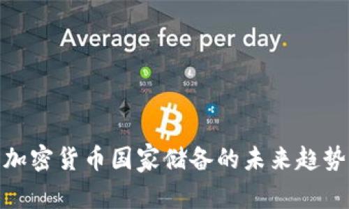 2025必看：加密货币国家储备的未来趋势与影响分析