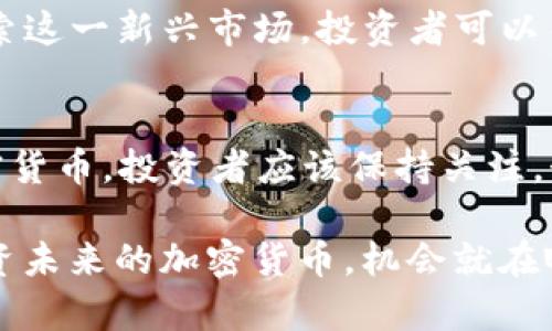   2025必看：未来暴涨的加密货币揭晓！立即投资不容错过 / 
 guanjianci 加密货币, 投资, 未来趋势, 2025 /guanjianci 

引言
随着科技的迅速发展和金融市场的不断演变，加密货币已经成为了许多投资者关注的焦点。当前，对于未来暴涨的加密货币进行深入研究，不仅有助于把握投资机会，还有可能在未来实现可观的回报。因此，了解哪些加密货币可能在2025年之后大放异彩，成为了每个投资者的重要任务。以下内容将为您详细介绍一些潜力巨大的加密货币，以及投资策略和市场趋势。

加密货币的基本概念
加密货币是一种使用密码学技术来保障交易安全和控制新单位生成的数字或虚拟货币。最初的比特币创造于2009年，如今市场上已有数千种不同的加密货币，每种货币都有其独特的技术背景和应用场景。因此，投资者在选择加密货币时，应深入了解各个货币的背景和前景。

为什么要关注未来的加密货币？
首先，加密货币市场波动性极大，投资者能够通过买低卖高来获取丰厚回报。其次，加密货币在全球范围内的普及速度惊人，越来越多的人开始接受这一新兴的资产类别。例如，2021年，许多新加入市场的投资者由于对比特币和以太坊的投资收益感到惊讶，纷纷开始关注其他潜在的加密货币。

2025年值得关注的加密货币
在众多加密货币中，有几种货币尤其值得注意。以下是一些有潜力在2025年暴涨的加密货币，包括它们的特点和背后的技术支持。

h41. 以太坊（Ethereum）/h4
以太坊是全球第一个支持智能合约的区块链平台，2020年推出的以太坊2.0进一步提高了其可扩展性和安全性，吸引了大量开发者在其平台上创建去中心化应用（DApps）。随着DeFi（去中心化金融）和NFT（非同质化代币）市场的蓬勃发展，以太坊的需求在未来仍将持续增加。因此，投资者应密切关注以太坊的发展动态及其技术升级。

h42. Solana（索拉纳）/h4
Solana以其高速度和低交易费用而闻名，是近年来新崛起的区块链平台。其每秒能够处理上万笔交易的能力，吸引了许多DeFi项目和NFT市场的开发者。如果Solana能够持续保持其技术优势并拓展生态系统，它将可能在未来成为竞争愈发激烈的市场中的佼佼者。

h43. Cardano（卡尔达诺）/h4
Cardano是一种注重可持续性和安全性的区块链项目，采用了以研究和同行评审为基础的开发方法。该平台旨在创建一个更安全且具有可扩展性的网络，特别适合在发展中国家应用。随着越来越多的开发者参与到Cardano生态中，未来其价格可能会因此获得大幅上涨。

h44. Polkadot（波卡）/h4
Polkadot专注于解决不同区块链之间的互操作性问题。其创始人是以太坊的联合创始人之一，针对区块链之间的通信和共享数据的问题，提出了创新性的解决方案。随着区块链行业日益壮大，Polkadot在生态系统中的应用将变得愈加重要，因此其未来也很值得期待。

投资加密货币的策略
在进入加密货币市场时，投资者需要有清晰的策略。首先，建议制定一个明确的投资计划，设定目标，并根据自身的风险承受能力和投资时间进行合理配置。此外，投资者可以采取“定投”策略，定期定额地投资于各个潜力货币，以减少市场波动带来的风险。

然而，尽管加密货币市场带来了巨大的投资机会，但投资者也应当保持谨慎。市场变化无常，很多项目也可能由于各种原因遭遇失败，因此在投资前一定要做好充分的调研。同时，保留部分资金用于应急，亦是稳健投资的一部分。

未来市场趋势
展望2025年，加密货币市场将进一步成熟。随着法规的完善、技术的突破以及传统金融机构的逐步参与，加密货币有望采取更为正统的立场。此外，越来越多的企业将开始接受加密货币作为支付手段，从而推动更多用户的使用，进一步促进价值增长。

此外，随着全球对数字货币理解的加深，去中心化金融（DeFi）和非同质化代币（NFT）等相关领域也会继续增长。特别是在NFT领域，艺术、游戏、体育等多个行业都开始探索这一新兴市场，投资者可以关注这些领域中的潜力项目。

结论
总之，未来的加密货币市场充满机会，同时也伴随着风险。当前是一个适合投资加密货币的时代，尤其是对于以太坊、Solana、Cardano和Polkadot等未来可能暴涨的加密货币，投资者应该保持关注，制定合理的投资策略。同时，不忘及时调整投资组合，以应对市场带来的种种变化。通过谨慎和策略，您在未来的加密货币投资之路上，有望取得理想的成果。

最后，建议投资者在深入研究每一个项目、了解其技术底层和市场需求后，再做出明智的投资决策。抓住时代的脉搏，能够在加密货币市场中立于不败之地。立即行动，投资未来的加密货币，机会就在眼前，不容错过！