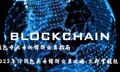 # TP钱包中大币的博饼交易指南

## 2023年TP钱包大币博饼交易攻略：立即掌握绝佳机会！