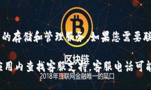 TP钱包（TokenPocket）是一款区块链数字资产钱包，提供多种加密货币的存储和管理服务。如果您需要联系客服，通常可以在TP钱包的官方网站或应用内找到相关的联系方式。

为了获得最新和准确的信息，建议您直接访问TP钱包的官方网站或在应用内查找客服支持。客服电话可能会因地区与时间而有所不同，因此请确保查看您所在地区的联系信息。