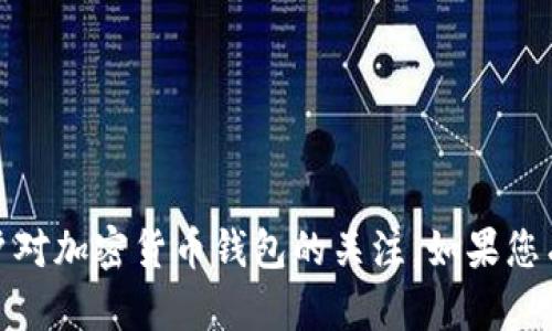 以下是一些适合用于加密货币钱包的名称建议：

1. **CryptoSafe**
2. **BlockVault**
3. **CoinKeeper**
4. **ChainGuard**
5. **VaultX**
6. **TokenNest**
7. **BitSafe**
8. **LedgerX**
9. **WalletWise**
10. **DigiPocket**

这些名称突出了安全性、存储和便捷性，能够吸引用户对加密货币钱包的关注。如果您有特定的功能或特点，也可以考虑将它们融入名称中。