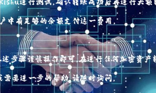 要将Kishu代币从OKEx交易所转移到TP钱包，您可以按照以下步骤进行操作。这些步骤将帮助您安全有效地进行转账。

### 步骤一：准备工作

#### 1. 确认账户
确保您在OKEx交易所和TP钱包（Trust Wallet或其他支持Kishu的数字钱包）均已注册并完成身份验证。

#### 2. 获取钱包地址
打开您的TP钱包，找到Kishu代币，并获取您的Kishu钱包地址。这通常是在钱包中选择Kishu后，会显示的收款地址。

### 步骤二：登录OKEx

#### 1. 访问OKEx
打开浏览器，访问OKEx官方网站，并使用您的帐户信息登录。

#### 2. 进入资产管理
登录后，找到“资产”或“资金管理”选项，通常在右上角或左侧菜单中可以找到。

### 步骤三：提取Kishu

#### 1. 找到Kishu代币
在资产页面中，找到Kishu代币。您可能需要在搜索栏中输入“Kishu”以快速找到它。

#### 2. 点击提取/提现
一旦找到Kishu代币，点击“提取”或“提现”按钮。

#### 3. 填写提取信息
在提取页面中，您需要填写以下信息：

- **收款地址**：粘贴您从TP钱包获取的Kishu钱包地址。
  
- **提取数量**：输入您希望转出的Kishu数量。

- **网络选择**：确保选择正确的网络。如果Kishu运行在Ethereum网络上，确保network选为ERC-20。

#### 4. 处理提取请求
认真核对上述信息后，提交提取请求。OKEx可能会要求您进行安全验证，例如输入验证码或进行二次验证。

### 步骤四：确认转账

#### 1. 等待确认
提取请求提交后，请耐心等待。根据网络状况，转账时间可能会有所不同，但通常在几分钟到几小时内完成。

#### 2. 在TP钱包中确认
您可以回到TP钱包，查看Kishu代币的余额是否增加。您也可以在钱包中查看交易记录，确认交易是否成功。

### 提示与注意事项

- **确保地址正确**：任何时候请仔细核对钱包地址，确保地址无误，避免资产丢失。
  
- **小额转账测试**：首次转账时，可以考虑先发送小额Kishu进行测试，确认转账成功后再进行大额转账。

- **费用**：注意提取时可能会产生手续费，确保您的账户中有足够的余额支付这一费用。

### 总结

从OKEx转账Kishu到TP钱包的过程相对简单，只需按照上述步骤谨慎操作即可。在进行任何加密资产转移时，保持警惕，确保交易安全，避免任何不必要的损失。

希望这些信息对您有所帮助！如果还有其他具体的问题或需要进一步的帮助，请随时询问。