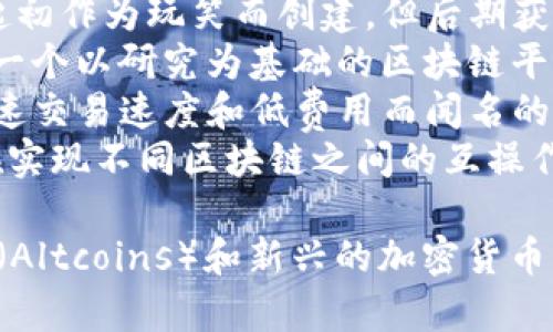 加密货币的名称有很多种，以下是一些著名的加密货币名称：

1. **比特币（Bitcoin，BTC）** - 第一个也是最著名的加密货币。
2. **以太坊（Ethereum，ETH）** - 支持智能合约和去中心化应用的平台。
3. **瑞波币（Ripple，XRP）** - 主要用于银行间支付的数字资产。
4. **莱特币（Litecoin，LTC）** - 比特币的“轻量版”，交易速度更快。
5. **币安币（Binance Coin，BNB）** - 币安交易所的原生代币。
6. **稳定币（如USDT、USDC）** - 与法定货币挂钩，波动性小。
7. **狗狗币（Dogecoin，DOGE）** - 起初作为玩笑而创建，但后期获得广泛关注。
8. **卡尔达诺（Cardano，ADA）** - 一个以研究为基础的区块链平台。
9. **索拉纳（Solana，SOL）** - 以快速交易速度和低费用而闻名的区块链。
10. **波卡（Polkadot，DOT）** - 旨在实现不同区块链之间的互操作性。

除了上述这些，还有许多其他的山寨币（Altcoins）和新兴的加密货币，每一种都有其独特的目标和技术背景。