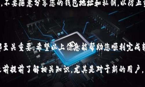 将Core币转入TP钱包（TokenPocket）是一个涉及数字货币交换和存储的过程。以下是详细的步骤说明和注意事项，帮助您顺利将Core币转入TP钱包。

步骤一：准备工作

在进行Core币转入之前，您需要准备几个必要的条件。首先，确保您已经下载并安装了TP钱包，并且完成了钱包的创建和备份。此外，您需要确认您的TP钱包支持Core币（CORE）的存储。如果不确认，可以在TP钱包的官方文档或支持页面查看。

步骤二：获取Core币的地址

打开TP钱包，找到您的Core币钱包地址。通常在钱包首页，您可以看到一个“接收”或“收款”按钮。点击后，选择Core币。在此界面您会看到一个地址，这个地址是由一串字母和数字组成的，类似于“0x1234abcd...”这样的格式。您可以选择复制该地址，确保后续的操作是安全且准确的。

步骤三：选择兑换平台

在将Core币转入TP钱包之前，您需要将其兑换成TP钱包支持的代币。如果您已经拥有Core币，可以直接进入下一步。如果您是从交易所购买Core币，那么请前往一个支持Core币的交易平台，如币安、火币等，创建账户并完成身份验证。

步骤四：将Core币提取到TP钱包

登录到您的交易平台账户，找到“提现”或“提币”按钮。选择Core币作为要提现的币种。在输入框中粘贴您在TP钱包中复制的Core币地址。接下来，填写要提取的数量，并确认提现的相关信息。

请确保您输入的地址是正确的，因为一旦出错，您将无法找回丢失的资金。完成后，按照平台的指引进行身份验证，例如输入短信验证码或邮箱验证码，最终确认提现。

步骤五：确认转账状态

提现操作完成后，您可以在交易平台查看转账状态。大多数平台会提供交易ID（TxID），您可以在区块链浏览器中查看交易的具体情况。这些信息能帮助您边做其他事情边监控转账进度。

步骤六：确认Core币到账

一旦交易在区块链上确认，您的Core币将会显示在TP钱包中。您可以通过打开TP钱包，进入Core币页面确认余额是否已更新。如果未见到账，请耐心等待，因为区块链网络繁忙时可能导致延迟。

注意事项

在整个过程中，有几个重要的注意事项需牢记。首先，确保您的钱包和交易平台都已开启双重认证，以提高安全性。其次，不要随意分享您的钱包地址和私钥，以防止资金被盗。最后，保持对市场动态的关注，了解有关Core币的最新消息，有助于您做出更明智的投资决策。

总结

将Core币转入TP钱包的过程虽然步骤较多，但只要仔细操作，就能顺利完成。无论是提币、转账还是确认到账，每一步都至关重要。希望以上信息能帮助您顺利完成转移，并安全管理您的Core币资产。 

通过以上步骤，您应该能够顺利将Core币转入TP钱包。请牢记，数字货币交易涉及风险，务必谨慎对待。在将资产转移之前提前了解相关知识，尤其是对于新的用户。