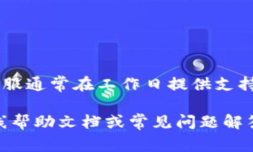 关于TP钱包客服的工作时间，具体情况可能会因地区和客服团队的安排而有所不同。一般来说，许多数字钱包和加密货币交易平台的客服通常在工作日提供支持，而周末可能会有休息。为了获得准确的信息，建议你访问TP钱包的官方网站或者他们的社交媒体平台，查看相关的客户服务时间信息。

如果你需要立即解决问题，尝试在工作日联系他们的客服，通常会更容易得到及时的回复。如果你的问题比较紧急，可以查看是否有在线帮助文档或常见问题解答（FAQ）部分，这些资料通常能够解决一些常见的疑问。