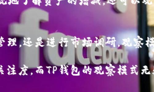 以下是关于TP钱包观察模式的位置和使用的详细介绍，希望能帮助您更好地使用TP钱包。

TP钱包观察模式简介
TP钱包是一款非常流行的数字资产钱包。它以安全、易用和功能丰富而闻名，用户可以方便地管理多种加密货币。在TP钱包中，“观察模式”是一个独特的功能，可以让用户在不书面登记或导入密钥的情况下，轻松查看和跟踪特定地址上的资产情况。这无疑为许多用户提供了极大的便利。

观察模式的位置和进入方式
要使用TP钱包的观察模式，用户需要首先下载并安装TP钱包应用。然后，按以下步骤进入观察模式：
ol
    li打开TP钱包应用。/li
    li在主界面上，寻找“钱包”选项。/li
    li进入钱包页面后，找到“添加账户”或“添加资产”按钮。/li
    li在弹出的选项中，选择“观察模式”或类似字样的选项。/li
    li输入您希望观察的地址，您可以选择“以太坊地址”、“比特币地址”等，仅需输入相应的公钥。/li
    li完成后，待系统验证该地址的有效性，您将能够查看该地址的现有资产和交易记录。/li
/ol
通过以上步骤，您就可以成功进入观察模式，并从中获取所需的信息。在此过程中，请确保输入的地址正确无误，以便能获取到准确的资产信息。

观察模式的优势与应用场景
观察模式作为TP钱包的一项实用功能，确实为许多用户提供了极大的便利。以下是该功能的若干优势：
ul
    listrong安全性高：/strong在观察模式下，用户无需提供私钥或助记词，因此能有效避免潜在的安全风险。/li
    listrong方便快捷：/strong用户可以快速查看资产情况，而不必进行复杂的操作，节省时间。/li
    listrong多地址管理：/strong用户可以同时观察多个地址，方便对比不同地址的资产状况。/li
/ul
这种模式特别适合那些有多个地址管理需求的用户。比如，交易员可以利用观察模式监控自己的交易和资产变化，而投资者则能够随时关注他们的投资收益情况。这种不同于直接使用私钥或钱包的方式，能够有效保护用户的隐私信息。

对新手用户的指导
对于一些刚接触数字货币的新手来说，观察模式可能显得相对陌生。然而，借助这个模式，他们可以更轻松、直观地了解数字资产的基本运作。通过观察，不仅直观地了解资产的增减，还可以观察整个市场的动态变化，为后续的投资决策提供参考。在学习的过程中，如果能够充分利用观察模式的特性，将为新手用户的成长打下良好的基础。

总结
TP钱包提供的观察模式使得用户能够便捷地观察到特定地址上的资产情况。在安全性、便捷性和多样性方面，观察模式的表现都十分出色。无论是日常的资产管理，还是进行市场调研，观察模式都为用户提供了一个良好的选择。希望通过本篇介绍，您能更深入地了解TP钱包中的观察模式，并能够充分利用这一功能，合理规划您的数字资产管理策略。

在进行数字资产投资的过程中，了解并善用观察模式是一个重要的步骤。无论您是一位新手，还是有经验的投资者，任何时候都应保持对自己资产的敏感性与关注度，而TP钱包的观察模式无疑能助您一臂之力。希望以上信息对您有所帮助！