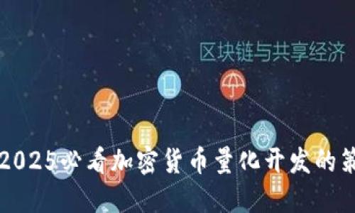 立即掌握2025必看加密货币量化开发的策略与技巧