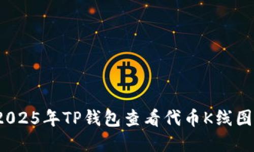 立即掌握！2025年TP钱包查看代币K线图的终极指南
