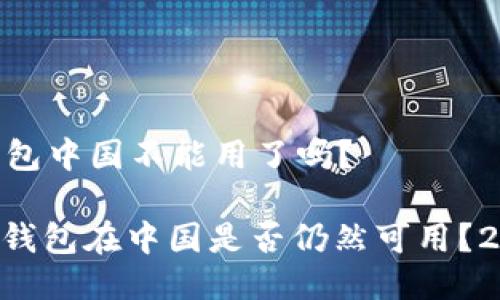 ## tp钱包中国不能用了吗？

### TP钱包在中国是否仍然可用？2025必看！