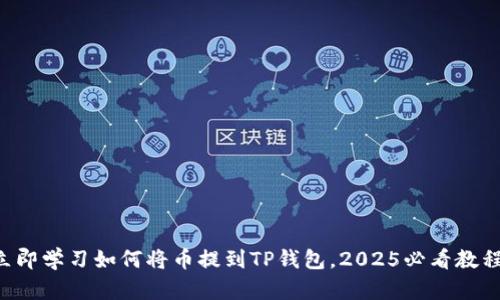 立即学习如何将币提到TP钱包，2025必看教程！