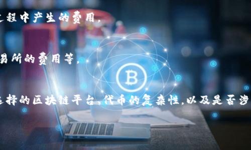 发币的费用因多种因素而异，尤其是在使用TP钱包（TokenPocket）等平台时。这些费用通常包括网络费用、合约部署费用以及可能的交易手续费。以下是一些关键要素，供您在发币时参考：

### 1. 网络费用
在区块链上创建和发行代币时，通常需要支付一些网络费用。这些费用是为了奖励矿工（或验证者），以确保您的交易被添加到区块链中。不同的区块链（如以太坊、BSC等）会有不同的网络费用结构。

### 2. 合约部署费用
发币时，您需要部署智能合约，这本身也可能需要支付一定的费用。合约的复杂性、功能的多样性都会影响这一费用。例如，如果您的代币逻辑较复杂，可能需要更多的开发和测试，进而增加费用。

### 3. 交易手续费
在发行代币的过程中，您可能还需要支付一些交易手续费。这通常是在进行交易过程中产生的费用。

### 4. 其他可能的费用
根据您选择的平台或服务，可能还会有其他费用，例如代币审核服务费用、上架交易所的费用等。

### 总结
整体而言，发币的成本可以从几百美元到几千美元不等，具体的成本取决于您所选择的区块链平台、代币的复杂性，以及是否涉及其他服务。建议在发币之前，做好详细的预算和咨询专业人士，以确保信息准确。

如果您希望了解更多关于具体费用的细节或获取更深入的信息，请告诉我！