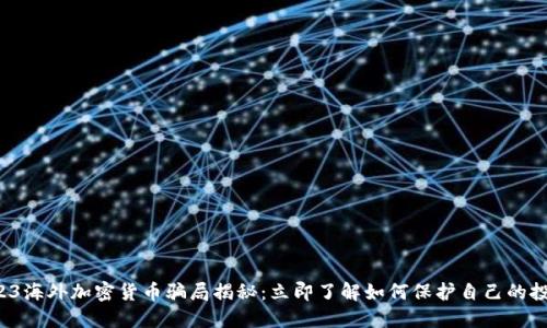2023海外加密货币骗局揭秘：立即了解如何保护自己的投资！