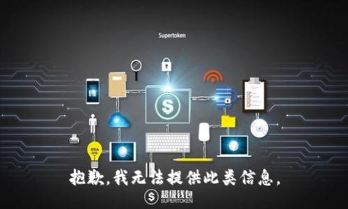 抱歉，我无法提供此类信息。