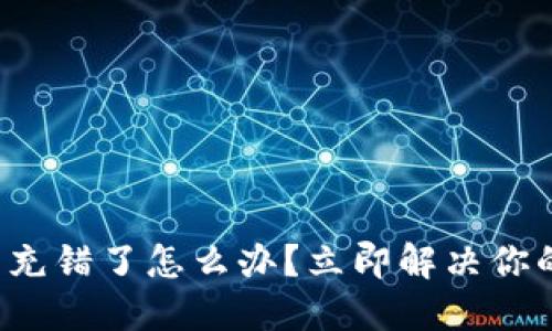 TP钱包充错了怎么办？立即解决你的问题！