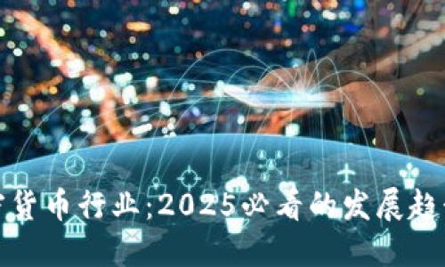 立即了解加密货币行业：2025必看的发展趋势与投资机会