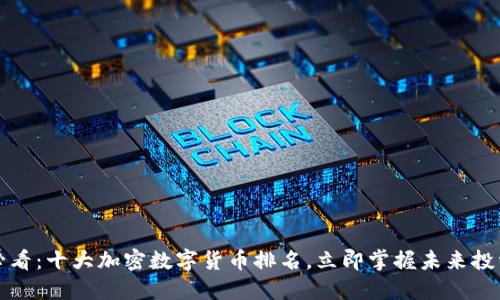 2025必看：十大加密数字货币排名，立即掌握未来投资机会！