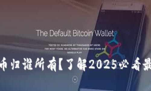 加密货币归谁所有？了解2025必看最新趋势