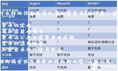 请问您需要什么样的信息关于私有加密货币？以下是一些可能的话题：

1. 私有加密货币的定义
2. 主要的私有加密货币项目
3. 私有加密货币与公共加密货币的区别
4. 私有加密货币的应用场景
5. 投资私有加密货币的风险与收益

如果您有特别的请求或想要更加详细的内容，请告诉我。