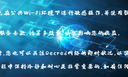 要将DCR（Decred）提现到TP钱包，您可以按照以下步骤操作。这些步骤的实现可能会因为钱包版本或具体设定的不同而略有差异，但总体流程是相似的。

### 第一步：获取TP钱包地址
1. 登录TP钱包
首先，确保您已经在设备上下载并安装了TP钱包应用。如果您还没有账户，请按照应用的指示创建一个新账户并完成相应的安全设置。

2. 找到DCR钱包
在TP钱包中，找到DCR（Decred）钱包。通常情况下，您可以在“资产”或“钱包”部分找到DCR。如果您尚未添加DCR，请搜索并添加此资产。

3. 获取钱包地址
进入DCR钱包后，您会看到一个“接收”或“充值”的选项。点击该选项，您的DCR钱包地址将会被显示。请确保您复制这个地址，确保没有遗漏或错误。

### 第二步：从交易所提现DCR
1. 登录交易所账户
接下来，登录到您存储DCR的加密货币交易所。如果您尚未将DCR存入交易所，请先将其转移至该平台。

2. 找到提现选项
在交易所的主界面上，找到“提现”或“提款”的选项。这通常在用户的账户设置或资产管理界面中可见。

3. 输入提现信息
在提现页面，您会被要求输入以下信息：
ul
    listrong提现金额：/strong输入您希望提取的DCR数量。/li
    listrong提现地址：/strong将刚刚复制的TP钱包地址粘贴到此处。请务必仔细核对地址，确保无误。/li
/ul

4. 完成安全验证
许多交易所为确保安全，会要求您进行二次验证。这可能包括输入短信验证码、Google Authenticator的代码等，遵循提示完成验证。

5. 确认并提交请求
检查所有信息确认无误后，点击确认或提交按钮。交易所会处理您的提现请求，这通常需要几分钟到几十分钟的时间，具体时间取决于网络拥堵情况和交易所的处理速度。

### 第三步：确认DCR到账
1. 检查TP钱包
在提现请求提交后，您可以在TP钱包中查看DCR的到账情况。打开DCR钱包，通常会看到对应的余额变动。如果您未看到资金到账，请耐心等待，必要时可以查看交易所的提现状态。

2. 查看交易记录
如果因为某些原因没有及时到账，您可以在TP钱包中查看您的交易记录，确认是否有相关的接收记录。同时，您也可以在您的交易所账户中查看提现的记录。

### 注意事项
安全性
在进行任何提现操作之前，请确保您使用的设备和网络足够安全。最好避免在公共Wi-Fi环境下进行敏感操作，并使用强密码保护您的加密货币账户。

手续费
不同的交易所对DCR提现会收取不同的手续费，建议您在提现前查看相关服务条款，计算手续费，以免影响您的收益。

网络情况
Decred网络的拥堵情况可能会对提现时间产生影响。在交易所提现的同时，您也可以关注Decred网络的即时状况，以便预估提现所需的时间。

通过上述步骤，您将能够安全、顺利地将DCR提现到TP钱包。请记住，交易过程中保持冷静和耐心是非常重要的。如有任何疑问，随时联系交易所的客服或查看相关的用户指南，获得更直接的帮助。