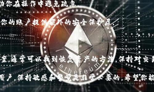 如果你在使用TP钱包时遇到操作没有记录、币也消失的情况，这可能会令你感到相当焦虑。以下是一些可能的原因以及解决方案，希望能帮助你恢复你的资产。

### 可能的原因

首先，了解为什么你的币会消失是非常重要的。以下是一些常见原因：

1. **网络延迟**：区块链的交易需要一定的确认时间。如果在发送交易时网络繁忙，交易记录可能会延迟更新。因此，建议你耐心等待，稍后再检查交易记录。

2. **错误的地址**：在区块链上，发送币时需要确保地址的准确性。如果你在转账时输入了错误的地址，币可能会转到一个无效账户，这种情况是无法追回的。确保在输入地址时仔细核对。

3. **私钥或助记词丢失**：如果你丢失了钱包的私钥或助记词，将无法恢复你的资产。这是所有数字货币用户需要注意的重要问题，因此备份助记词是十分必要的。

4. **TP钱包软件故障**：有时候，软件本身可能存在bug，导致信息没有及时更新。可以尝试重启钱包应用或重新安装。

5. **网络问题**：你所在地方的网络问题，或是钱包服务器的暂时故障，都会导致你的交易无法正常记录。

### 解决方案

当你发现钱包里的币消失了，不要惊慌。以下是一些有效的解决步骤：

1. **检查交易状态**：使用区块链浏览器，输入你的钱包地址，查看是否有交易记录。这样可以确认币是否真的丢失或只是没有被记录在TP钱包上。

2. **联系客户支持**：若你确定交易已经完成但钱包没有更新，可以尝试联系TP钱包的客户支持团队。他们可能会提供你所需的帮助或信息。

3. **重新安装钱包**：如果是软件故障，试着卸载并重新下载TP钱包。确保你在重新安装前已备份所有相关数据和私钥。

4. **检索助记词**：如果你丢失了助记词，查看是否有纸质备份或保存在其他地方。找回助记词是恢复资产的关键步骤。

5. **保持冷静**：在你处理这些问题时，保持冷静是非常重要的。焦虑和急躁不会帮助你找到解决方案，并可能导致更大的错误。

### 如何预防类似问题再次发生

在未来使用数字钱包时，可以采取一些预防措施来减少风险：

1. **定期备份**：定期备份你的助记词和私钥，以防止意外丢失。

2. **使用硬件钱包**：对于大量的数字资产，可以考虑使用硬件钱包，这种方式能提供更高的安全性。

3. **保持软件更新**：确保你的钱包应用保持最新版本，及时安装更新，以获得更好的安全性和功能。

4. **了解加密货币知识**：加强对加密货币和区块链技术的理解，能够帮助你在操作中避免疏忽。

5. **启用双重验证**：如果你的钱包支持双重验证功能，务必开启。这将为你的账户提供额外的安全保护层。

### 总结

TP钱包操作中遇到币消失的情况虽让人沮丧，但通过上述的分析和解决方案，通常可以找到恢复资产的方法。保持对交易的谨慎态度，并增强安全意识，将大大降低日后再次遇到此类问题的风险。

总之，区块链技术的世界虽然充满机遇，但同时也伴随着一定的风险。作为用户，保持敏感和警觉是非常必要的。希望你能顺利解决问题，安全使用钱包进行数字资产管理。