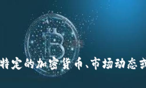 主题范围过于广泛，建议更具体的内容方向，如某一特定的加密货币、市场动态或相关人物。请提供更多信息以便我能更好地帮助你！