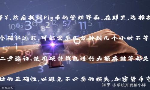 将Pig币提到TP钱包的步骤如下。请注意，在进行任何加密货币交易时，请确保遵循安全措施以保护您的资产。

### 步骤一：下载并安装TP钱包
首先，您需要在您的手机中下载并安装TP钱包。TP钱包是一款支持多种加密货币的钱包应用。您可以在App Store（iOS用户）或Google Play Store（Android用户）中搜索TP钱包进行下载。

### 步骤二：创建或导入钱包
打开应用后，您可以选择创建新的钱包或导入已有的钱包。如果您是第一次使用TP钱包，请选择“创建钱包”，并按照提示设置好钱包名称和密码。若您已经有钱包，可选择导入并输入您的助记词或私钥。

### 步骤三：获取Pig币的接收地址
在TP钱包中，选择“资产”选项，然后选择“添加资产”。在搜索框中输入“Pig币”，找到后将其添加到资产列表中。接着，进入Pig币资产页面，选择“接收”，您的Pig币接收地址将会显示出来。请记住这个地址，后续的操作需要用到它。

### 步骤四：从交易所提取Pig币
如果您购买了Pig币，通常是在交易所完成的。您需要登录到您的交易所账户（如Binance、Huobi等），然后找到Pig币的管理界面。在那里，选择提取或转出，并输入之前获得的TP钱包地址。在确认无误后，输入您想提取的数量，并确认交易。

### 步骤五：检查交易状态
在交易所发起提取后，您可以到TP钱包查看您的Pig币是否到帐。一般情况下，交易所提取会有一个确认过程，可能需要几分钟到几个小时不等。您可以在交易所的记录中查看当前的交易状态。如果交易成功，您将在TP钱包中看到您的Pig币。

### 步骤六：保证安全性
为了保障您的资金安全，建议定期备份您的TP钱包，并妥善保管好您的助记词和私钥。此外，开启二步验证、使用硬件钱包进行大额存储等都是良好的安全习惯。

### 总结
通过上述步骤，您可以方便地将Pig币转入TP钱包。务必确保在每个环节都仔细核对信息，确保地址的正确性，以避免不必要的损失。加密货币市场瞬息万变，时刻保持警惕和信息更新是非常重要的。如有疑问，建议寻求专业人士的协助。