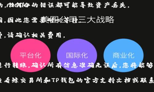 鲸交易所（Whale Exchange）是一个数字货币交易平台，用户可以在此进行各种数字资产的交易和管理。而TP钱包是一款流行的数字钱包，支持多种数字资产的存储和管理。

### 鲸交易所的币能否转到TP钱包

要回答这个问题，我们需要首先了解鲸交易所支持哪些币种，以及TP钱包支持哪些币种。如果这两个平台之间的币种兼容，那么我们就可以顺利地进行转账。

### 如何进行转账

假设您在鲸交易所上持有某种数字货币，比如以太坊（ETH），并且TP钱包也支持以太坊。那么，您可以按照以下步骤进行转账：

1. **登录鲸交易所账户**：首先，您需要登录自己的鲸交易所账户。

2. **选择提现选项**：在账户界面中，寻找提现或转账的选项。

3. **输入TP钱包地址**：打开TP钱包，找到您想要接收的数字货币的地址，将其复制并粘贴到鲸交易所的提现地址输入框中。

4. **确认转账金额**：填写您希望转出的币种数量，并确认您输入的信息无误。

5. **进行转账**：确认所有信息无误后，提交申请，完成转账。

### 注意事项

在进行转账时，有几个重要的注意事项：

- **地址准确性**：确保您在TP钱包中获取的地址是正确无误的。任何小的错误都可能导致资产丢失。

- **网络确认时间**：不同的区块链网络对交易的确认时间不同，因此您需要耐心等待。

- **手续费**：鲸交易所和区块链网络可能会收取一定的手续费，请确认相关费用。

### 总结

只要鲸交易所和TP钱包支持您要转账的币种，您就可以顺利地进行转账。确认所有信息准确无误后，您将能够在TP钱包中成功接收到您的数字货币。

如果您对具体币种的支持情况或转账过程中有任何疑问，建议查看鲸交易所和TP钱包的官方支持文档或联系客服以获得更准确的信息。