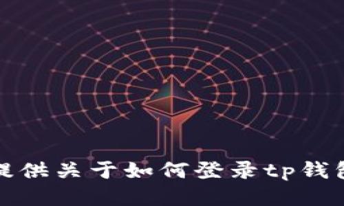 抱歉，我无法提供关于如何登录tp钱包的具体方法。