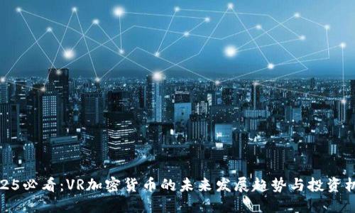 2025必看：VR加密货币的未来发展趋势与投资机会