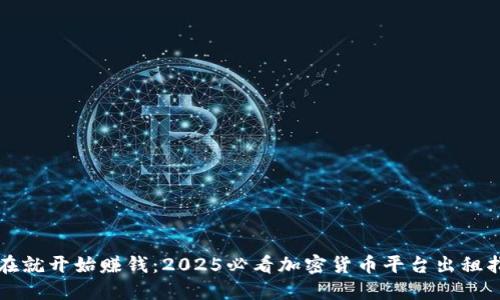 现在就开始赚钱：2025必看加密货币平台出租指南