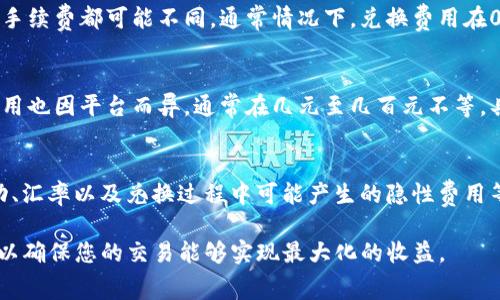 在TP钱包（TokenPocket）中将加密货币兑换成人民币的手续费具体数额会因多种因素而异，包括但不限于所交易的加密货币类型、市场流动性、平台的政策和交易量等。以下是一些与手续费相关的信息，供您参考：

1. 交易费用
TP钱包本身并不收取手续费，但在用户进行兑换时，会涉及到其他平台的费用。这通常包括网络费用（例如，以太坊的gas费）和交易平台的服务费。

2. 兑换类型
用户可以通过各种第三方平台（如币安、火币等）将加密货币兑换为人民币，每个平台的手续费都可能不同。通常情况下，兑换费用在0.1%到0.5%之间。因此，在选择交易平台时，建议比较多个平台的手续费，以找到最优选。

3. 充值和提现费用
在将兑换后的人民币提现到银行账户时，平台可能还会收取一定的提现手续费。这些费用也因平台而异，通常在几元至几百元不等，具体取决于提现金额和方式。

4. 注意事项
除了手续费外，还有其他因素可能影响您兑换人民币的实际收益。例如，当前的市场波动、汇率以及兑换过程中可能产生的隐性费用等，都是需要仔细考量的。

总之，在TP钱包兑换人民币时，建议您事先了解相关费用，并选择适合自己的交易平台，以确保您的交易能够实现最大化的收益。