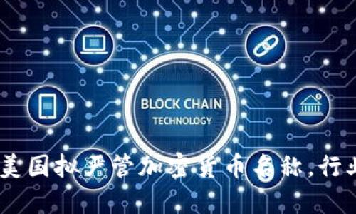 2025必看：美国拟严管加密货币名称，行业何去何从？