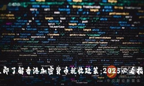 立即了解香港加密货币税收政策：2025必看指南