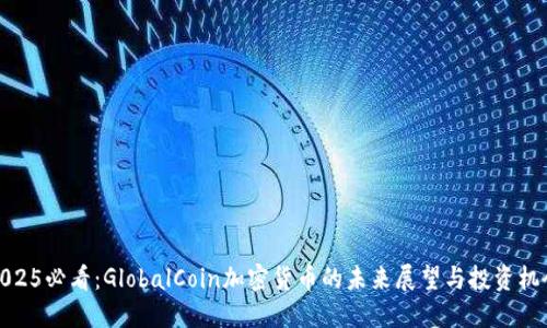 2025必看：GlobalCoin加密货币的未来展望与投资机会