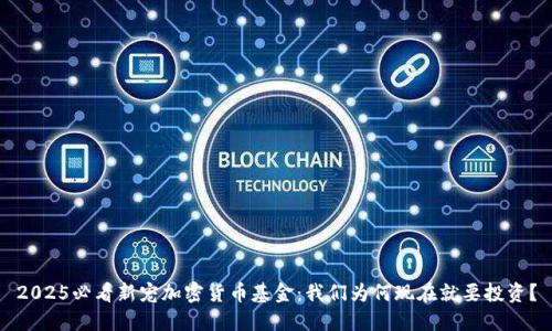 2025必看新宠加密货币基金：我们为何现在就要投资？