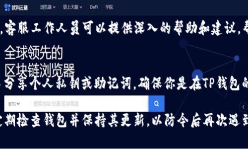 如果你的TP钱包已经过期，你可以通过以下几个步骤进行解决：

### 1. 尝试重新登录
首先，确保你的网络连接是正常的，然后尝试退出账户再重新登录。这是解决许多问题的简单步骤，有时候只是因为临时的网络故障导致钱包显示过期。

### 2. 更新TP钱包应用
如果你的应用程序版本较旧，可能会导致一些功能不正常。前往应用商店检查是否有可用的更新，并安装最新版本。最新版本的应用通常会修复已有的bug和安全问题。

### 3. 清除缓存数据
有时候，缓存中的数据可能会导致应用程序无法正常工作。如使用的是手机，可以进入设置，找到TP钱包应用，选择清除缓存。清除缓存后重新启动应用，看看问题是否解决。

### 4. 检查网络设置
不稳定的网络连接可能会影响钱包的使用，确保你的设备连接到一个稳定的Wi-Fi或数据网络。有时候，切换网络也可以解决访问问题。

### 5. 使用备份恢复钱包
如果长时间无法登录，可以寻找之前的备份文件，按照提示进行恢复。在使用TP钱包时，定期备份是非常重要的，这样可以防止因账户过期或其他服务失败而丢失数字资产。

### 6. 联系TP钱包客服
如果你尝试了以上步骤仍未解決问题，建议联系TP钱包的客服。客服工作人员可以提供深入的帮助和建议，帮助你解决账户过期带来的困扰。

### 7. 注意安全
在处理任何钱包问题时，务必保持对账户信息的安全，切勿轻易分享个人私钥或助记词。确保你是在TP钱包的官方渠道寻求帮助。

以上步骤可以帮助你解决TP钱包过期的问题。但请记住，务必定期检查钱包并保持其更新，以防今后再次遇到类似情况。