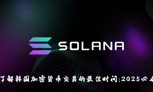 立即了解韩国加密货币交易的最佳时间：2025必看指南