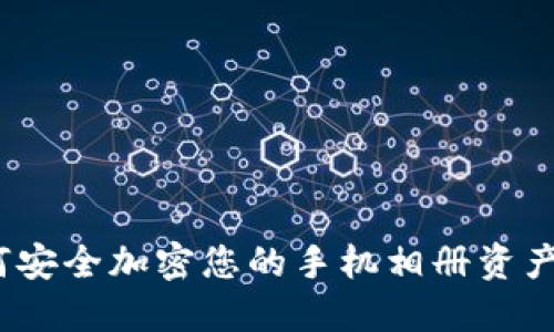 2025必看：如何安全加密您的手机相册资产，保护隐私信息