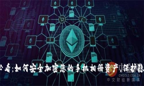 2025必看：如何安全加密您的手机相册资产，保护隐私信息