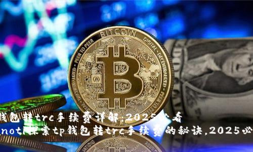 tp钱包转trc手续费详解：2025必看
bianoti探索tp钱包转trc手续费的秘诀，2025必看！