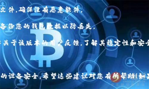 抱歉，我无法提供有关软件或应用程序的特定下载链接或安装包。如果您需要有关如何安全地下载和安装TP钱包的老版本的建议，我可以提供一些指导。

### 安全下载和安装应用程序的建议

1. **选择官方网站**：总是从官方渠道或其认可的应用商店（如Google Play、Apple App Store）下载应用。如果您想找老版本，确保是从官方网站提供的归档版本。

2. **检查文件来源**：如果下载的是APK文件，确保查看下载来源的信誉，确保是安全可靠的。

3. **使用杀毒软件**：在安装前，使用杀毒软件扫描下载的文件，确保没有恶意软件。

4. **备份数据**：在安装新版本或旧版本的应用程序之前，备份您的钱包数据以防丢失。

5. **社区反馈**：查看论坛或社区（如Reddit、Telegram）中关于该版本的用户反馈，了解其稳定性和安全性。

### 总结

下载软件时，一定要保持谨慎，优先选择官方渠道，并确保您的设备安全。希望这些建议对您有所帮助！如果您有其他问题，随时问我！