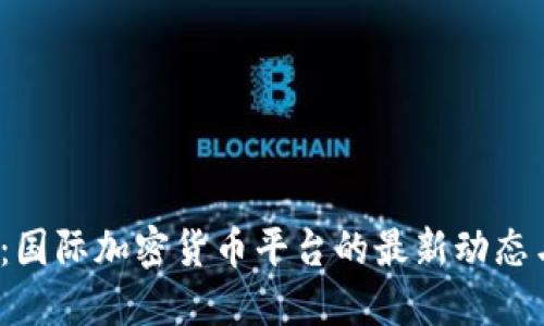 2025必看：国际加密货币平台的最新动态与投资指南