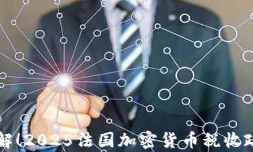 
立即了解！2025法国加密货币税收政策解析