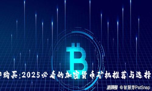 立即购买：2025必看的加密货币矿机推荐与选择指南