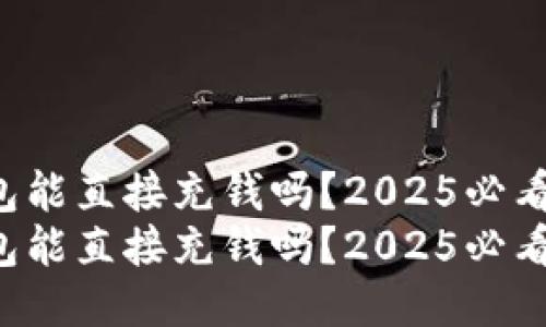 TP钱包能直接充钱吗？2025必看指南！
TP钱包能直接充钱吗？2025必看指南！