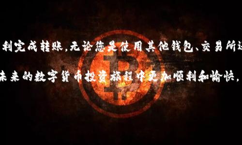 将钱转到TP钱包的过程其实是相对简便的，下面我们将详细介绍这个操作的步骤和注意事项，包括不同的币种和转账方式，力求让您全面了解如何将资金安全、有效地转入TP钱包。

什么是TP钱包？

TP钱包是一种多功能的数字货币钱包，支持多种币种的存储和交易。它不仅能够存储主流的加密货币，如比特币、以太坊等，还支持许多新兴项目的代币。TP钱包的特点是安全性高，界面友好，适合各种层次的用户。

准备工作

在进行转账之前，您需要完成以下准备工作：

1. **下载并安装TP钱包**：首先，您需要在您的手机应用商店中搜索“TP钱包”，并按照提示下载安装。
   
2. **创建或导入钱包**：打开应用程序后，您可以选择创建一个新钱包或导入已有的钱包。创建新钱包时，请务必妥善保管钱包助记词，这是一组用于恢复钱包的单词，非常重要。
   
3. **了解您的钱包地址**：每种数字货币都有一个独特的钱包地址。在TP钱包中，您可以找到对应币种的钱包地址，确保记下这一信息，以备后续使用。

如何将钱转入TP钱包

将钱转入TP钱包的方法有多种，具体步骤取决于您使用的转账方式：

h41. 从其他钱包转账/h4

如果您已经在其他加密货币钱包中存有资产，可以通过以下步骤将它们转移到TP钱包：

ul
    li打开您当前的钱包应用，找到转账或发送的功能。/li
    li输入TP钱包中对应币种的钱包地址。/li
    li输入您希望转账的金额，确认无误后发起转账。/li
    li根据网络情况，等待转账确认。/li
/ul

h42. 使用交易所转账/h4

如果您的资金在交易所（如Binance、Coinbase等），则需要通过以下方式转账：

ul
    li登录到您的交易所账号，找到提币或取款选项。/li
    li选择您希望转到TP钱包的币种，输入您的TP钱包地址。/li
    li输入提币金额，并确认相关的手续费和信息。/li
    li提交申请，等待交易所处理提币请求，一般需要一些时间来确认。/li
/ul

h43. 通过闪兑平台/h4

如果您没有其他钱包或交易所账号，您可以选择使用闪兑平台，例如ShapeShift或Changelly等。这些平台允许您用法币或其他数字货币直接购买TP钱包所支持的币种：

ul
    li选择您想要用来购买币种的支付方式（如信用卡、借记卡等）。/li
    li输入希望购买的金额和TP钱包地址。/li
    li完成支付，等待确认。/li
/ul

注意事项

在将钱转入TP钱包时，有几点注意事项需保持警觉：

ul
    li**确保地址正确性**：在输入TP钱包地址时，请务必核对几次，以避免资产损失。/li
    li**确认网络费用**：不同币种的转账费用可能不同，尤其是在网络繁忙时。选择适当的时间可以节省转账费用。/li
    li**防范钓鱼网站**：确保您下载的TP钱包是在官方渠道或指定平台上的应用，以免上当受骗。/li
    li**观察转账状态**：一旦发出转账请求，您可以通过相关区块链浏览器跟踪交易状态，确保您的资金安全。/li
/ul

总结

将钱转入TP钱包的过程其实并不复杂，只需遵循上述步骤，认真核对信息，就可以顺利完成转账。无论您是使用其他钱包、交易所还是闪兑平台，确保您的资金安全始终是第一位。

随着加密货币的不断发展，TP钱包将为您提供更好的存储和交易体验。希望您能在未来的数字货币投资旅程中更加顺利和愉快。

TP钱包, 转账, 数字货币, 加密货币/guanjianci
立即了解如何将资金安全转入TP钱包，简单步骤详解！