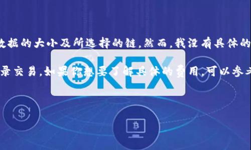 在TP钱包中转出HT（Huobi Token）所需的矿工费会根据多个因素而有所不同，包括网络拥堵情况、交易数据的大小及所选择的链。然而，我没有具体的最新数据来确认当前的矿工费情况。

通常，挖矿费用在进行区块链交易时是必须支付的，它主要用于支付给矿工，以激励他们验证并安全地记录交易。如果你想要了解具体的费用，可以参考TP钱包的官方说明或在进行交易时查看交易界面的费用提示，因为它们会显示当前的矿工费用预估值。

如果你需要更精确的数据，建议使用区块链浏览器，查看当前网络的矿工费用和建议的交易费。

如有疑问，请随时提问！